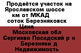 Продаётся участок на Ярославском шоссе, 70 км от МКАД,   8.75 соток Березняковск › Цена ­ 620 000 - Московская обл., Сергиево-Посадский р-н, Березняки д. Недвижимость » Земельные участки продажа   